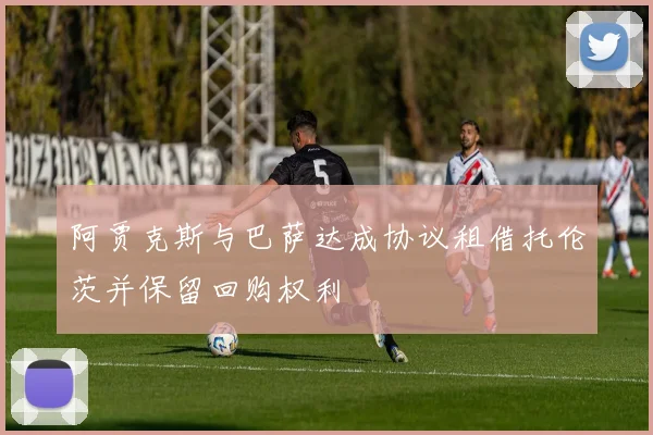 阿贾克斯与巴萨达成协议租借托伦茨并保留回购权利